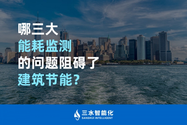 哪三大能耗監(jiān)測(cè)的問(wèn)題阻礙了建筑節(jié)能？
